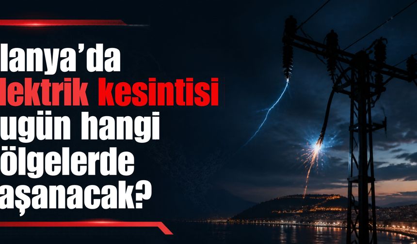 Alanya'da elektrik kesintisi bugün hangi bölgelerde yaşanacak?
