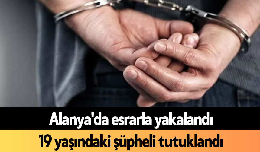 Alanya'da esrarla yakalandı: 19 yaşındaki şüpheli tutuklandı