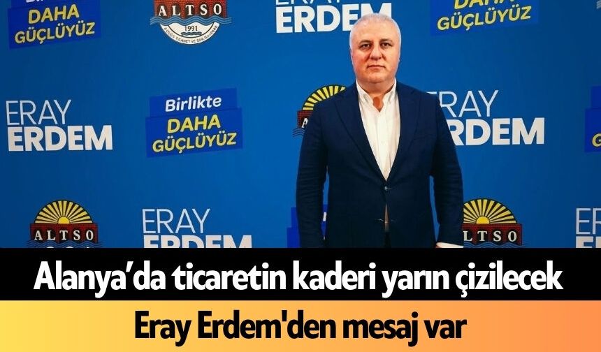 Alanya’da ticaretin kaderi yarın çizilecek: Eray Erdem'den mesaj var