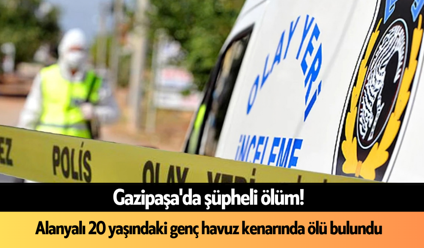 Gazipaşa'da şüpheli ölüm! Alanyalı 20 yaşındaki genç havuz kenarında ölü bulundu