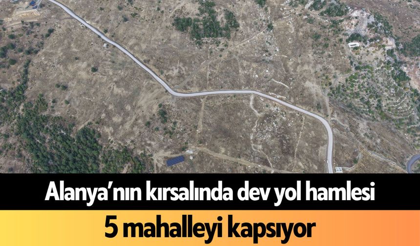 Alanya’nın kırsalında dev yol hamlesi! 5 mahalleyi kapsıyor
