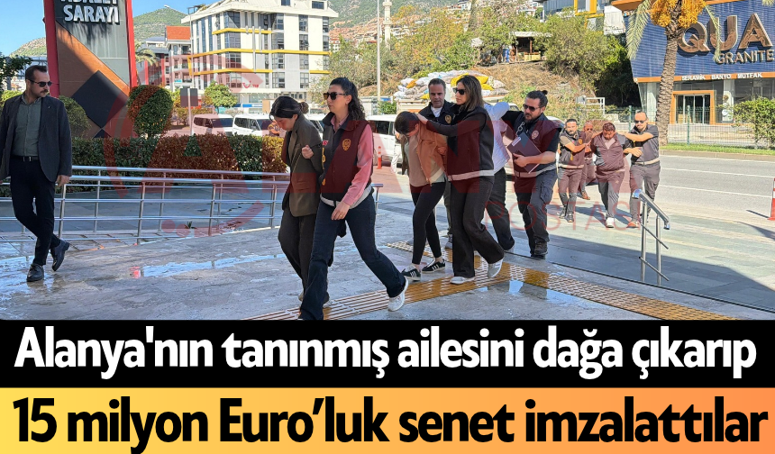 SON DAKİKA! Alanya'nın tanınmış ailesini dağa çıkarıp 15 milyon Euro’luk senet imzalattılar