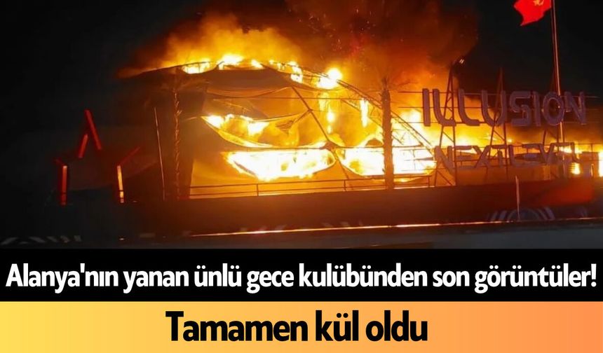 Alanya'nın yanan ünlü gece kulübünden son görüntüler! Tamamen kül oldu