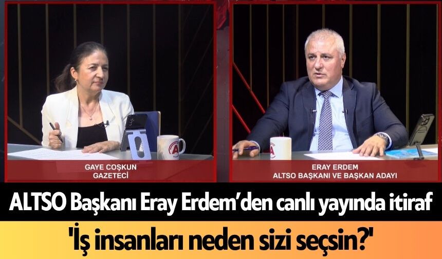 ALTSO Başkanı Eray Erdem’den canlı yayında itiraf: 'İş insanları neden sizi seçsin?'