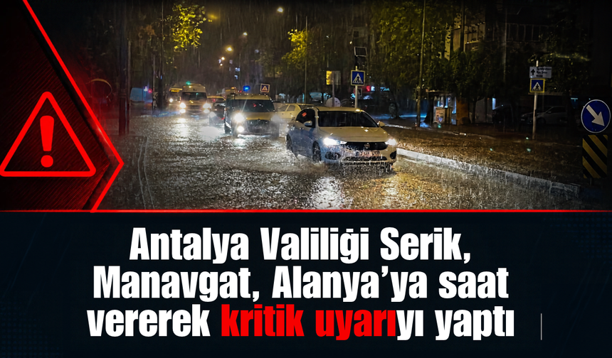 Antalya Valiliği'nden SON DAKİKA açıklaması: Serik, Manavgat, Alanya'yı saat vererek uyardı