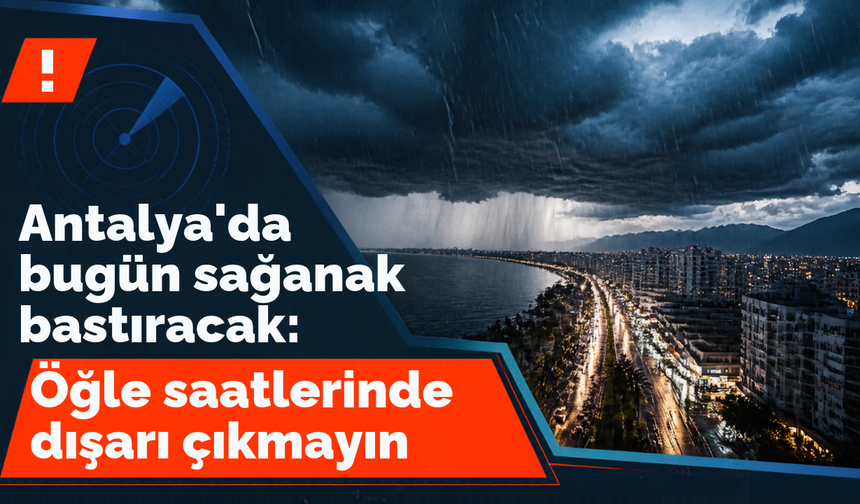 Antalya'da bugün sağanak bastıracak: Öğle saatlerinde dışarı çıkmayın