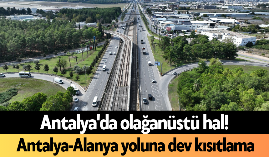 Antalya'da olağanüstü hal! Antalya-Alanya yoluna dev kısıtlama