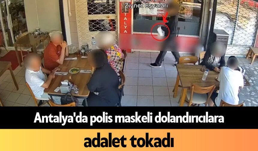 Antalya'da polis maskeli dolandırıcılara adalet tokadı