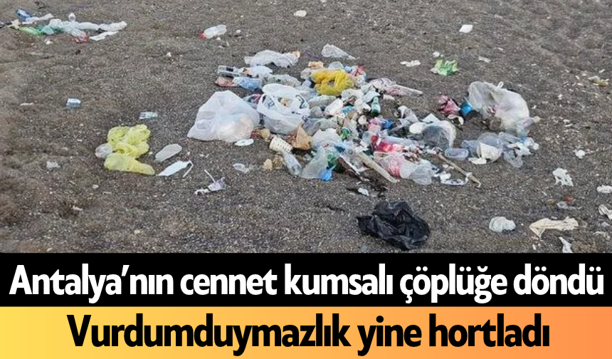 Antalya’nın cennet kumsalı çöplüğe döndü