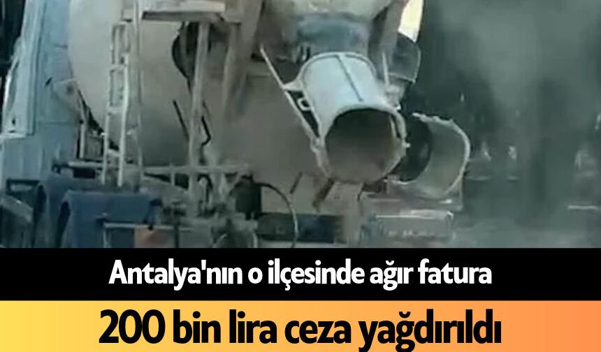 Antalya'nın o ilçesinde ağır fatura: 200 bin lira ceza yağdırıldı