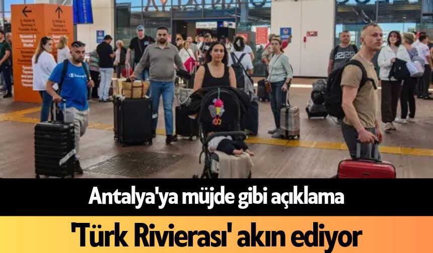 Antalya'ya müjde gibi açıklama: 'Türk Rivierası' akın ediyor