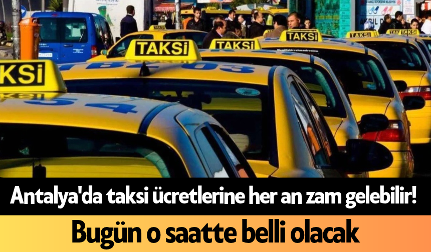 Antalya'da taksi ücretlerine her an zam gelebilir! Bugün o saatte belli olacak