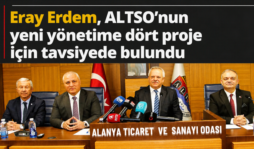 Eray Erdem, ALTSO'nun yeni yönetime dört proje için tavsiyede bulundu
