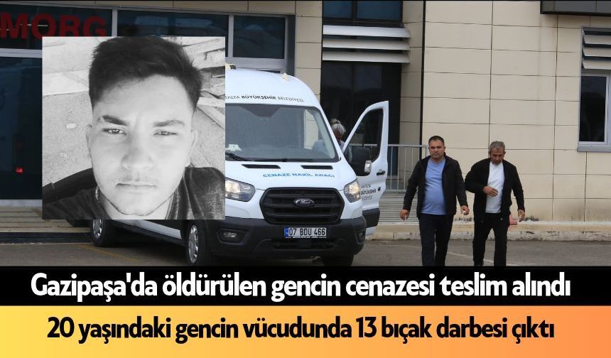 Gazipaşa'da öldürülen gencin cenazesi teslim alındı: 13 kez bıçaklanmış
