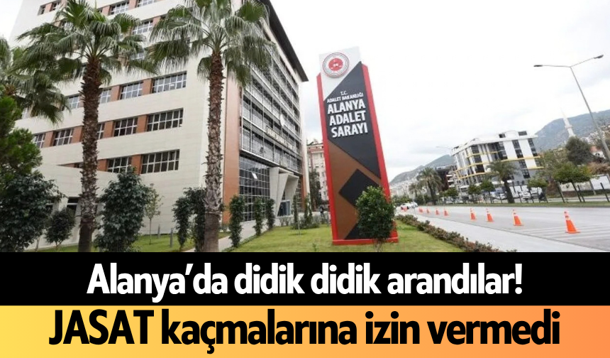 Alanya’da didik didik arandılar! JASAT kaçmalarına izin vermedi