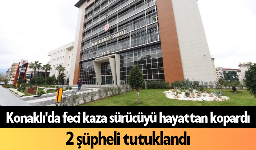 Konaklı'da feci kaza sürücüyü hayattan kopardı, 2 şüpheli tutuklandı