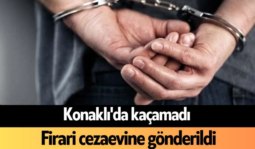 Konaklı'da kaçamadı: Firari cezaevine gönderildi