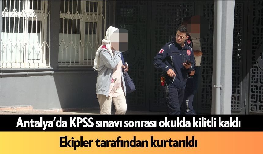 Antalya’da KPSS sınavı sonrası okulda kilitli kaldı