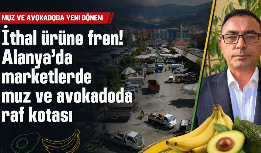 İthal ürüne fren! Alanya'da marketlerde muz ve avokadoda raf kotası