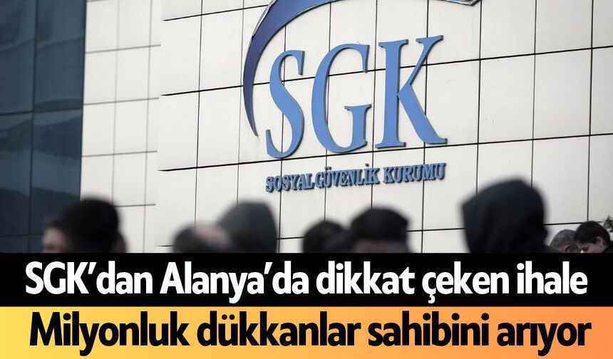 SGK’dan Alanya’da dikkat çeken ihale: Milyonluk dükkanlar sahibini arıyor