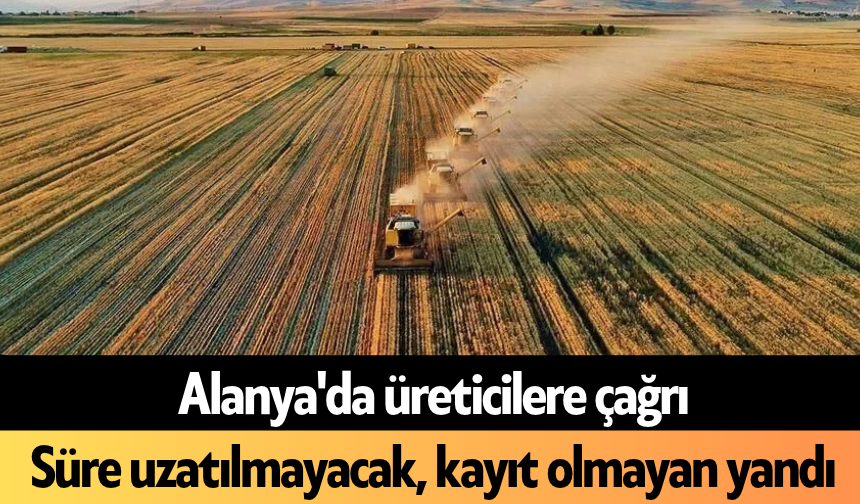 Alanya'da üreticilere çağrı: Süre uzatılmayacak, kayıt olmayan yandı